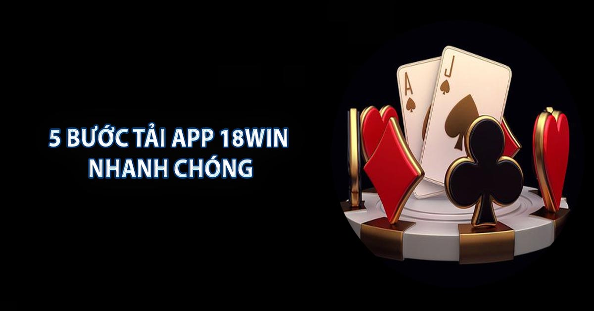 5 bước tải app 18WIN nhanh chóng